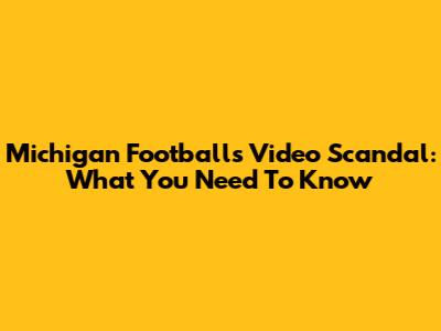 Michigan Football's Video Scandal: What You Need To Know