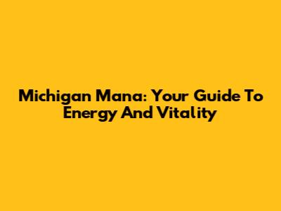 Michigan Mana: Your Guide To Energy And Vitality