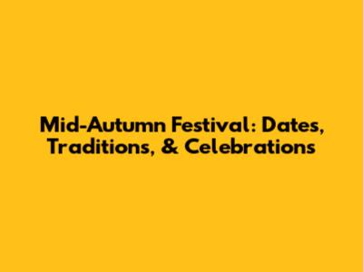 Mid-Autumn Festival: Dates, Traditions, & Celebrations