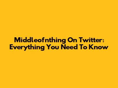 Middleofnthing On Twitter: Everything You Need To Know