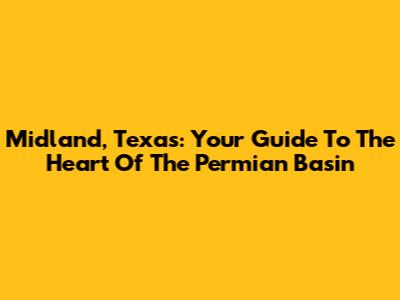 Midland, Texas: Your Guide To The Heart Of The Permian Basin