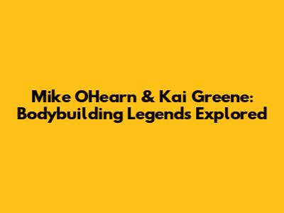 Mike O'Hearn & Kai Greene: Bodybuilding Legends Explored