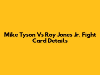Mike Tyson Vs Roy Jones Jr. Fight Card Details