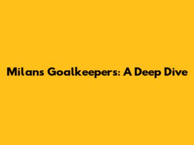 Milan's Goalkeepers: A Deep Dive