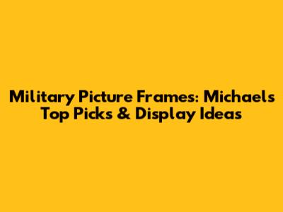 Military Picture Frames: Michaels' Top Picks & Display Ideas