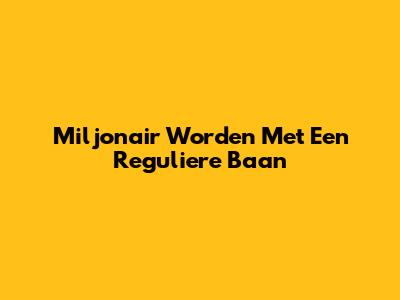 Miljonair Worden Met Een Reguliere Baan