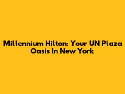 Millennium Hilton: Your UN Plaza Oasis In New York