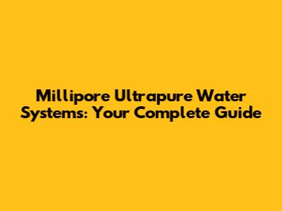 Millipore Ultrapure Water Systems: Your Complete Guide
