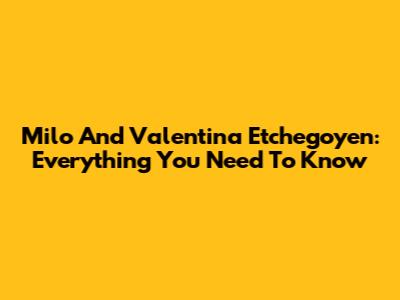 Milo And Valentina Etchegoyen: Everything You Need To Know