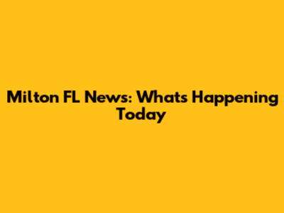 Milton FL News: What's Happening Today