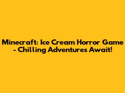 Minecraft: Ice Cream Horror Game - Chilling Adventures Await!