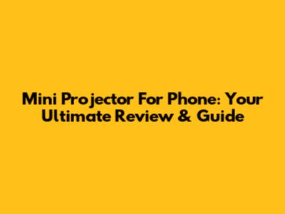 Mini Projector For Phone: Your Ultimate Review & Guide