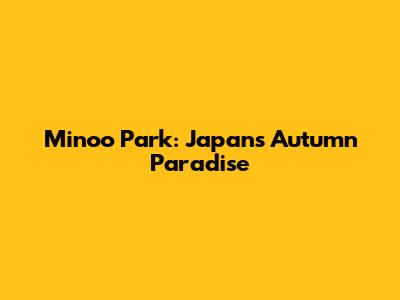 Minoo Park: Japan's Autumn Paradise