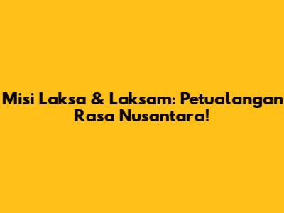 Misi Laksa & Laksam: Petualangan Rasa Nusantara!