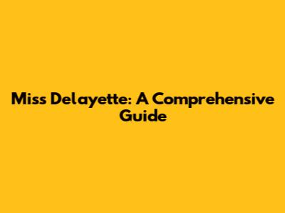 Miss Delayette: A Comprehensive Guide