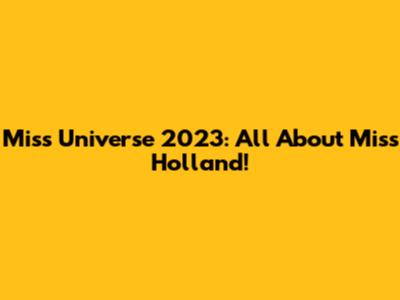 Miss Universe 2023: All About Miss Holland!