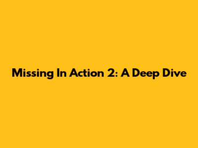 Missing In Action 2: A Deep Dive