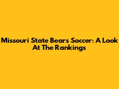 Missouri State Bears Soccer: A Look At The Rankings
