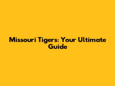 Missouri Tigers: Your Ultimate Guide