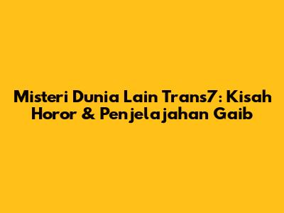 Misteri Dunia Lain Trans7: Kisah Horor & Penjelajahan Gaib