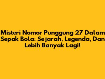 Misteri Nomor Punggung 27 Dalam Sepak Bola: Sejarah, Legenda, Dan Lebih Banyak Lagi!