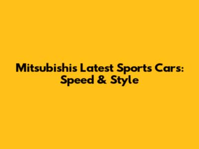Mitsubishi's Latest Sports Cars: Speed & Style