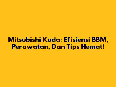 Mitsubishi Kuda: Efisiensi BBM, Perawatan, Dan Tips Hemat!