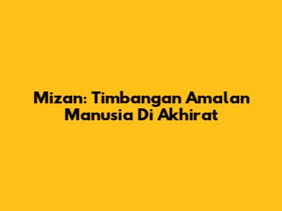 Mizan: Timbangan Amalan Manusia Di Akhirat