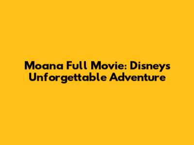 Moana Full Movie: Disney's Unforgettable Adventure