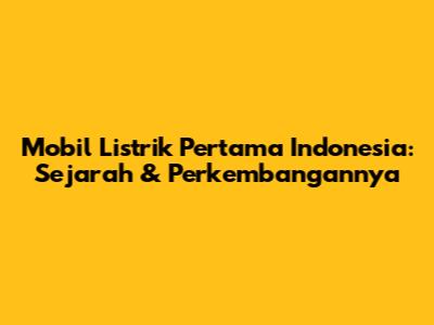 Mobil Listrik Pertama Indonesia: Sejarah & Perkembangannya
