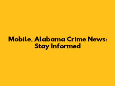 Mobile, Alabama Crime News: Stay Informed