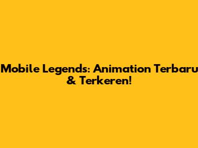 Mobile Legends: Animation Terbaru & Terkeren!