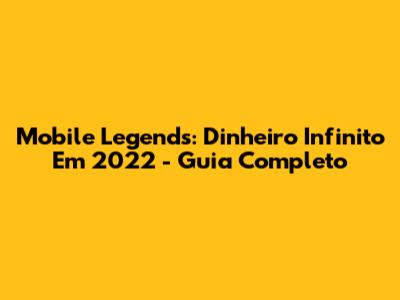Mobile Legends: Dinheiro Infinito Em 2022 - Guia Completo