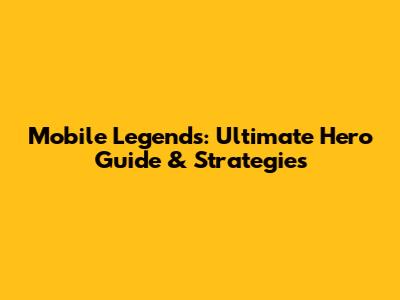 Mobile Legends: Ultimate Hero Guide & Strategies