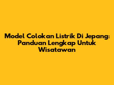 Model Colokan Listrik Di Jepang: Panduan Lengkap Untuk Wisatawan