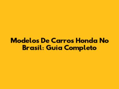 Modelos De Carros Honda No Brasil: Guia Completo