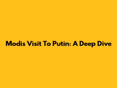 Modi's Visit To Putin: A Deep Dive