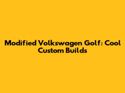 Modified Volkswagen Golf: Cool Custom Builds