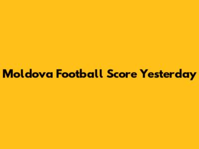 Moldova Football Score Yesterday