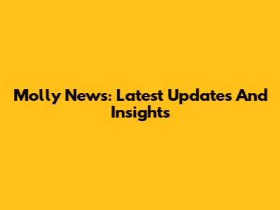 Molly News: Latest Updates And Insights