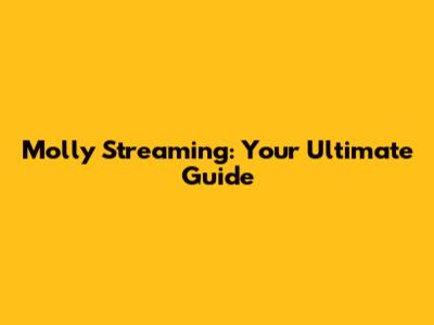 Molly Streaming: Your Ultimate Guide