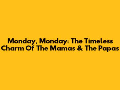 Monday, Monday: The Timeless Charm Of The Mamas & The Papas