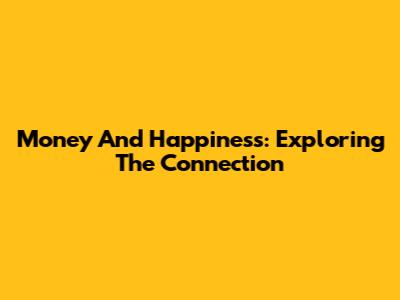 Money And Happiness: Exploring The Connection