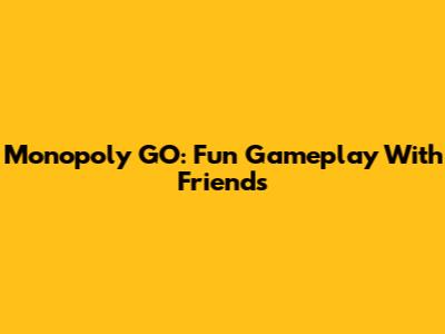 Monopoly GO: Fun Gameplay With Friends
