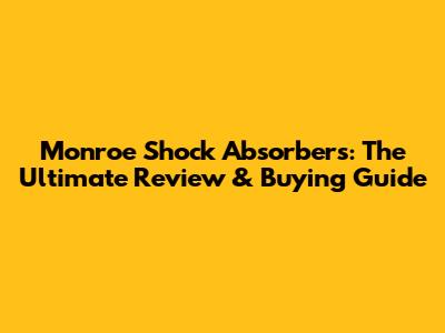 Monroe Shock Absorbers: The Ultimate Review & Buying Guide