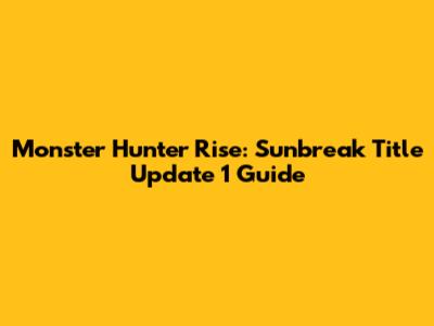 Monster Hunter Rise: Sunbreak Title Update 1 Guide