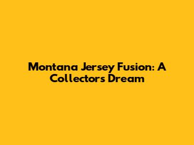 Montana Jersey Fusion: A Collector's Dream
