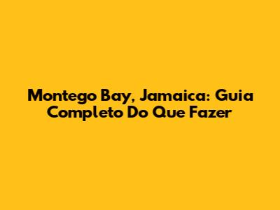 Montego Bay, Jamaica: Guia Completo Do Que Fazer