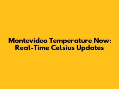 Montevideo Temperature Now: Real-Time Celsius Updates