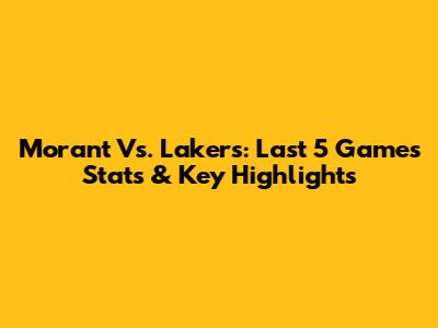 Morant Vs. Lakers: Last 5 Games Stats & Key Highlights